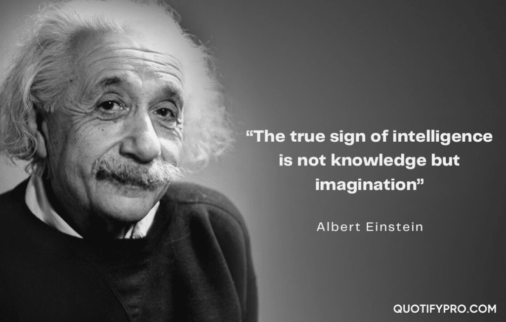 The true sign of intelligence is not knowledge but imagination albert einstein