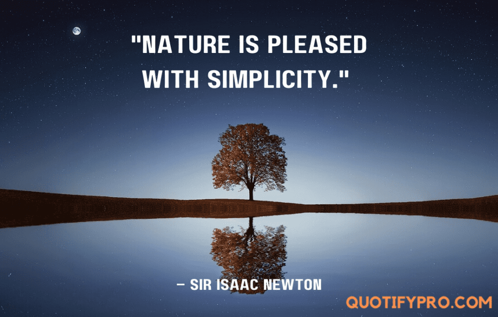 "nature is pleased with simplicity. " –sir isaac newton