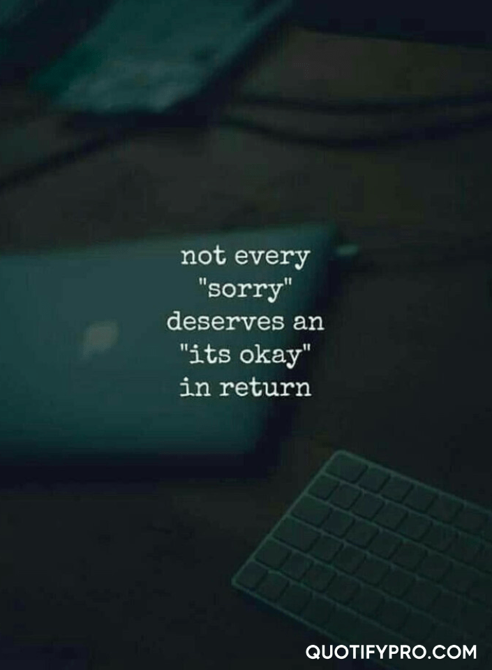 Not every sorry deserves it okay in return.