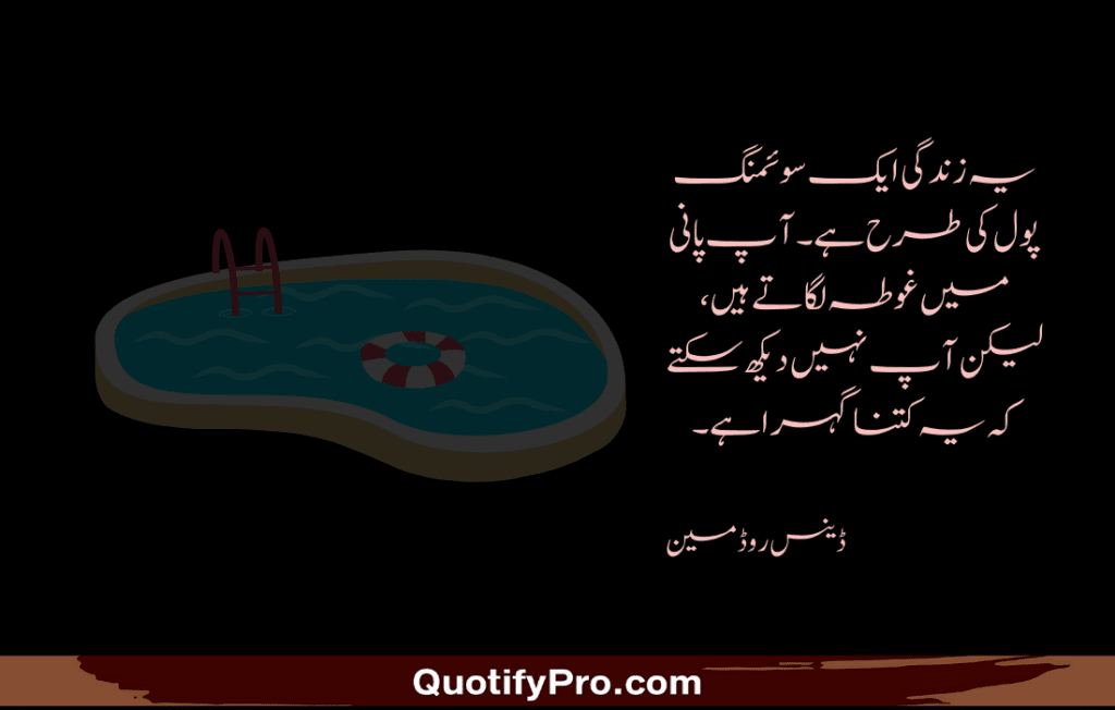 یہ زندگی ایک سوئمنگ پول کی طرح ہے۔ آپ پانی میں غوطہ لگاتے ہیں، لیکن آپ نہیں دیکھ سکتے کہ یہ کتنا گہرا ہے۔