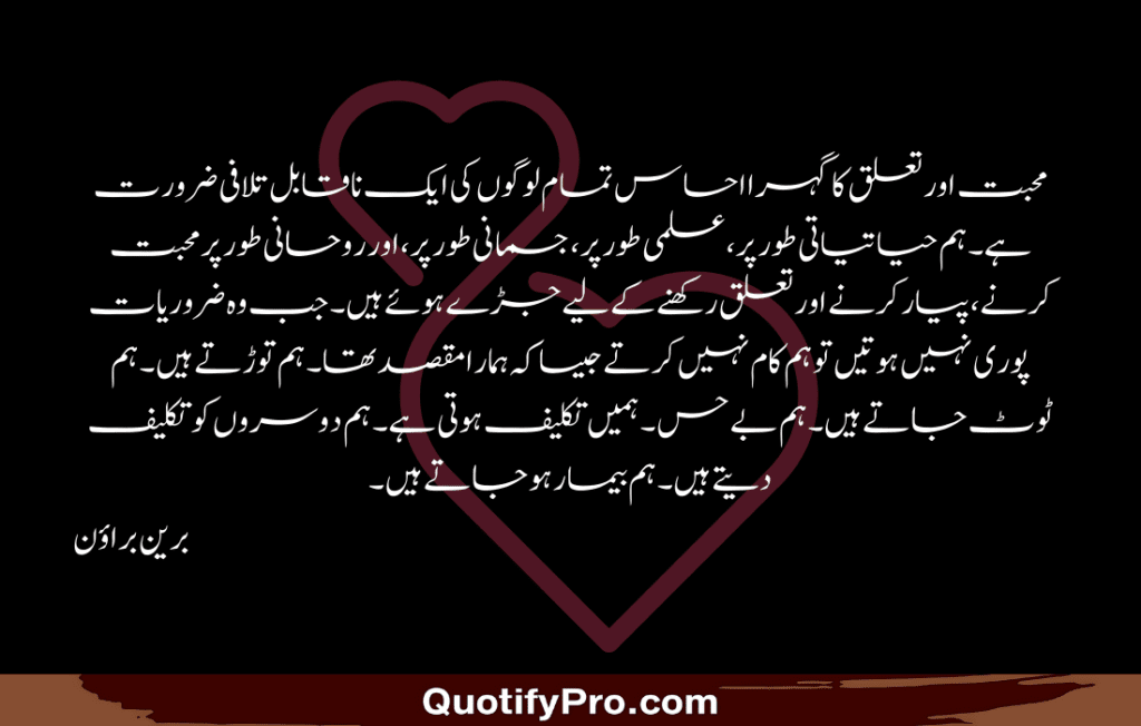 محبت اور تعلق کا گہرا احساس تمام لوگوں کی ایک ناقابل تلافی ضرورت ہے۔ ہم حیاتیاتی طور پر، علمی طور پر، جسمانی طور پر، اور روحانی طور پر محبت کرنے، پیار کرنے اور تعلق رکھنے کے لیے جڑے ہوئے ہیں۔ جب وہ ضروریات پوری نہیں ہوتیں تو ہم کام نہیں کرتے جیسا کہ ہمارا مقصد تھا۔ ہم توڑتے ہیں۔ ہم ٹوٹ جاتے ہیں۔ ہم بے حس۔ ہمیں تکلیف ہوتی ہے۔ ہم دوسروں کو تکلیف دیتے ہیں۔ ہم بیمار ہو جاتے ہیں۔