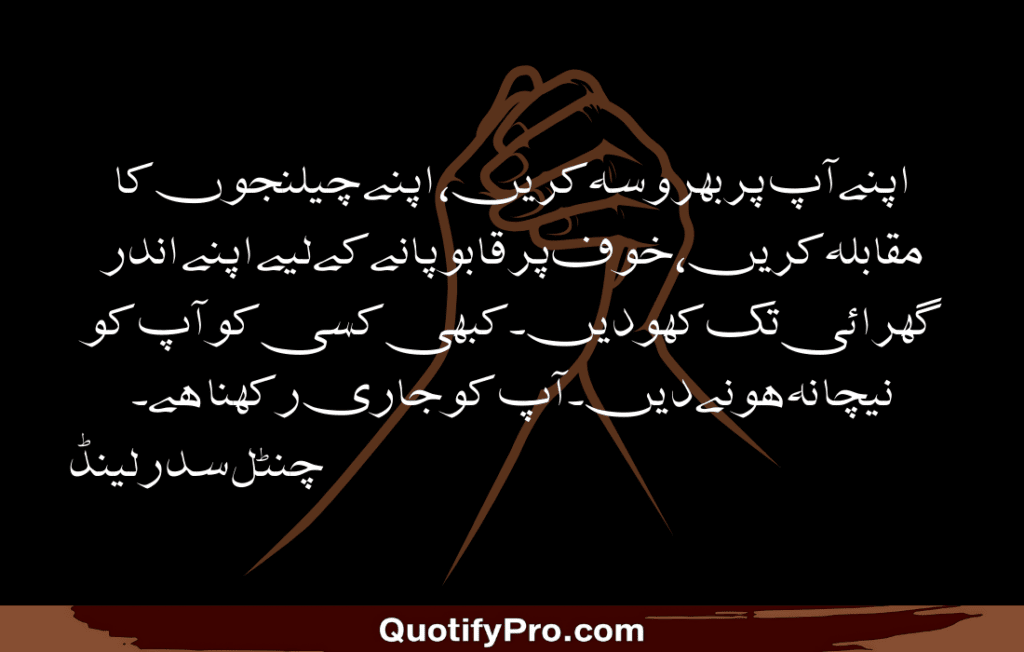 اپنے آپ پر بھروسہ کریں، اپنے چیلنجوں کا مقابلہ کریں، خوف پر قابو پانے کے لیے اپنے اندر گہرائی تک کھودیں۔ کبھی کسی کو آپ کو نیچا نہ ہونے دیں۔ آپ کو جاری رکھنا ہے۔