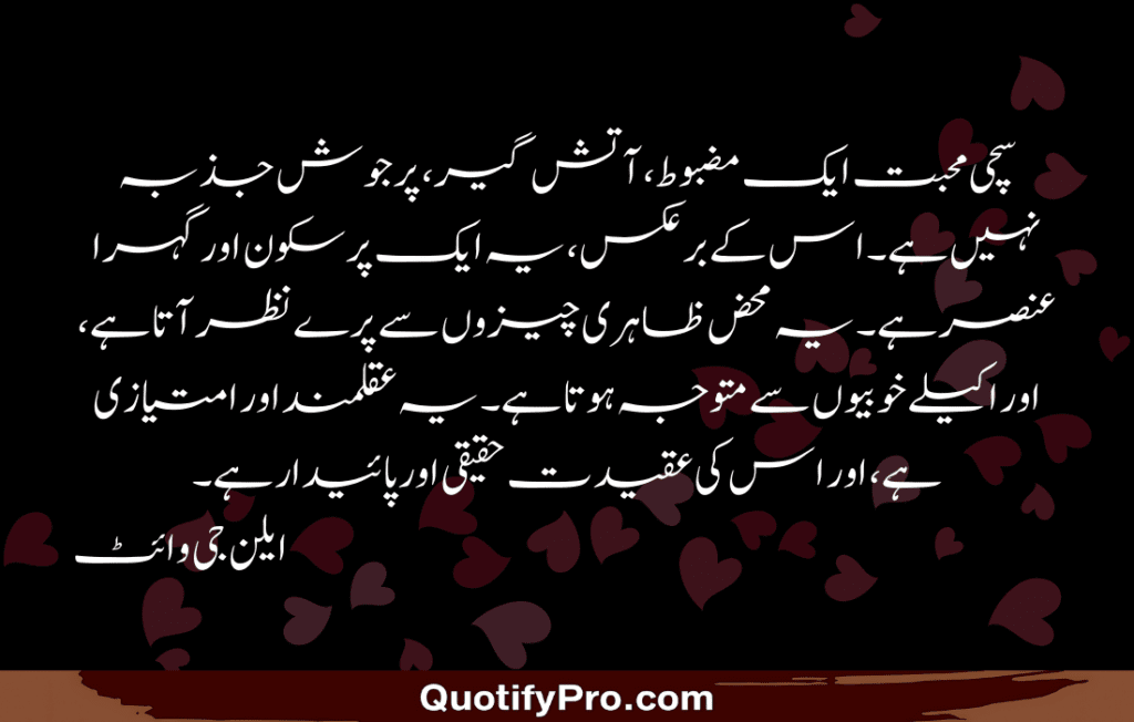 سچی محبت ایک مضبوط، آتش گیر، پرجوش جذبہ نہیں ہے۔ اس کے برعکس، یہ ایک پرسکون اور گہرا عنصر ہے۔ یہ محض ظاہری چیزوں سے پرے نظر آتا ہے، اور اکیلے خوبیوں سے متوجہ ہوتا ہے۔ یہ عقلمند اور امتیازی ہے، اور اس کی عقیدت حقیقی اور پائیدار ہے۔